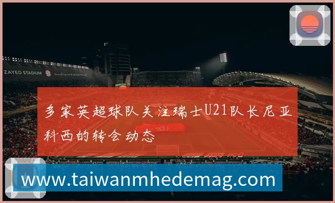 多家英超球队关注瑞士U21队长尼亚科西的转会动态